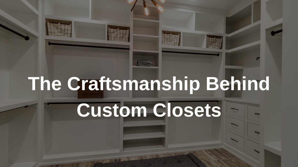 The Craftsmanship Behind Custom Closets